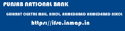 PUNJAB NATIONAL BANK  GUJARAT CENTRE MALL, NIKOL, AHMEDABAD AHMEDABAD NIKOL  ifsc code